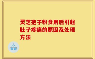 灵芝孢子粉食用后引起肚子疼痛的原因及处理方法