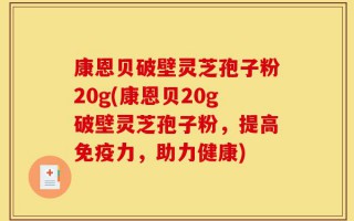 康恩贝破壁灵芝孢子粉20g(康恩贝20g破壁灵芝孢子粉，提高免疫力，助力健康)