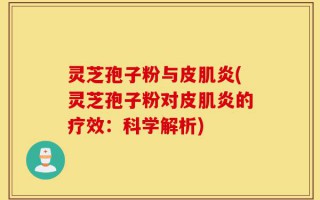 灵芝孢子粉与皮肌炎(灵芝孢子粉对皮肌炎的疗效：科学解析)