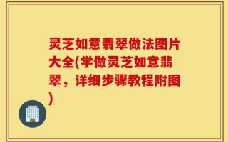 灵芝如意翡翠做法图片大全(学做灵芝如意翡翠，详细步骤教程附图)