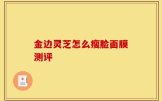 金边灵芝怎么瘦脸面膜测评
