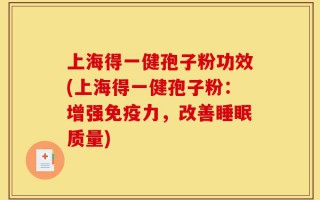 上海得一健孢子粉功效(上海得一健孢子粉：增强免疫力，改善睡眠质量)