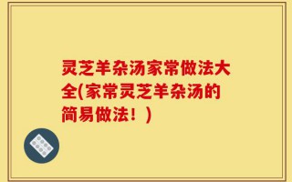 灵芝羊杂汤家常做法大全(家常灵芝羊杂汤的简易做法！)