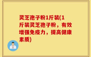 灵芝孢子粉1斤装(1斤装灵芝孢子粉，有效增强免疫力，提高健康素质)