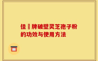 佳洰牌破壁灵芝孢子粉的功效与使用方法