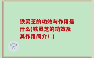 铁灵芝的功效与作用是什么(铁灵芝的功效及其作用简介！)