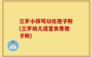 三岁小孩可以吃孢子粉(三岁幼儿适宜食用孢子粉)