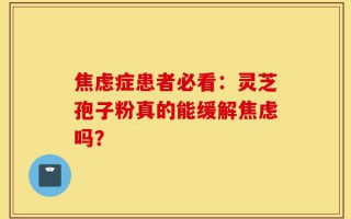 焦虑症患者必看：灵芝孢子粉真的能缓解焦虑吗？