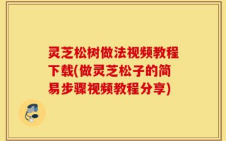 灵芝松树做法视频教程下载(做灵芝松子的简易步骤视频教程分享)