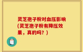 灵芝孢子粉对血压影响(灵芝孢子粉有降压效果，真的吗？)