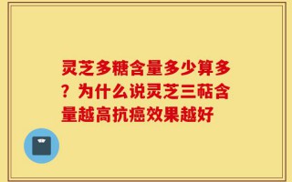 灵芝多糖含量多少算多？为什么说灵芝三萜含量越高抗癌效果越好