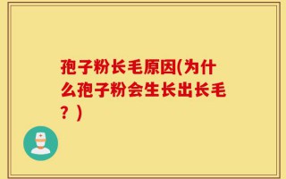 孢子粉长毛原因(为什么孢子粉会生长出长毛？)