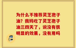 为什么不推荐灵芝孢子油？我妈吃了灵芝孢子油三四天了，说没有很明显的效果，没有用吗
