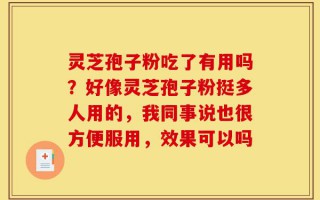 灵芝孢子粉吃了有用吗？好像灵芝孢子粉挺多人用的，我同事说也很方便服用，效果可以吗