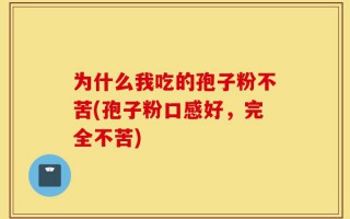 为什么我吃的孢子粉不苦(孢子粉口感好，完全不苦)