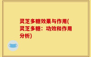 灵芝多糖效果与作用(灵芝多糖：功效和作用分析)