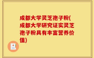 成都大学灵芝孢子粉(成都大学研究证实灵芝孢子粉具有丰富营养价值)