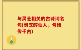 与灵芝相关的古诗词名句(灵芝醉仙人，句话传千古)