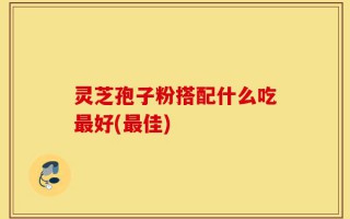 灵芝孢子粉搭配什么吃最好(最佳)