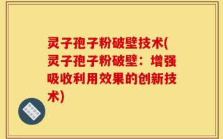 灵子孢子粉破壁技术(灵子孢子粉破壁：增强吸收利用效果的创新技术)