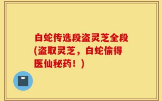 白蛇传选段盗灵芝全段(盗取灵芝，白蛇偷得医仙秘药！)
