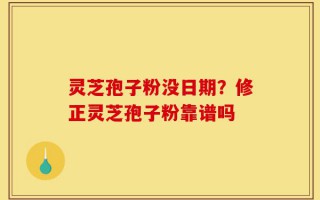 灵芝孢子粉没日期？修正灵芝孢子粉靠谱吗