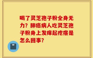 喝了灵芝孢子粉全身无力？肺癌病人吃灵芝孢子粉身上发痒起疙瘩是怎么回事？