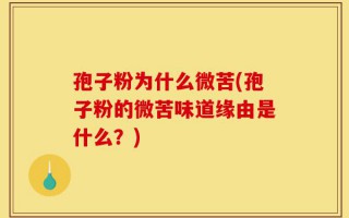 孢子粉为什么微苦(孢子粉的微苦味道缘由是什么？)