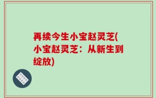 再续今生小宝赵灵芝(小宝赵灵芝：从新生到绽放)