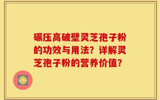 碾压高破壁灵芝孢子粉的功效与用法？详解灵芝孢子粉的营养价值？