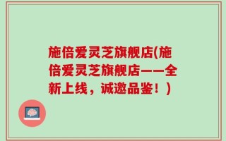 施倍爱灵芝旗舰店(施倍爱灵芝旗舰店——全新上线，诚邀品鉴！)