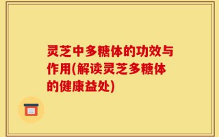 灵芝中多糖体的功效与作用(解读灵芝多糖体的健康益处)