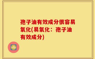 孢子油有效成分很容易氧化(易氧化：孢子油有效成分)