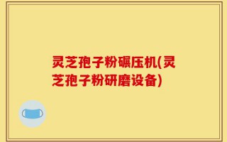 灵芝孢子粉碾压机(灵芝孢子粉研磨设备)