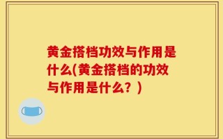 黄金搭档功效与作用是什么(黄金搭档的功效与作用是什么？)