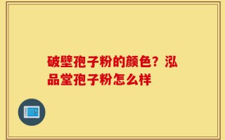 破壁孢子粉的颜色？泓品堂孢子粉怎么样