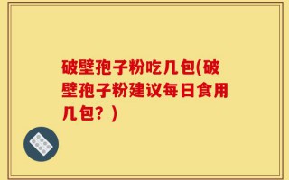 破壁孢子粉吃几包(破壁孢子粉建议每日食用几包？)