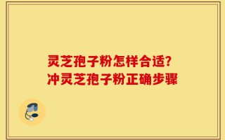 灵芝孢子粉怎样合适？冲灵芝孢子粉正确步骤