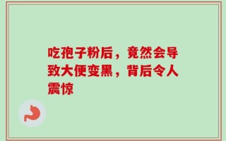 吃孢子粉后，竟然会导致大便变黑，背后令人震惊