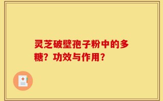 灵芝破壁孢子粉中的多糖？功效与作用？