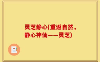 灵芝静心(重返自然，静心神仙——灵芝)