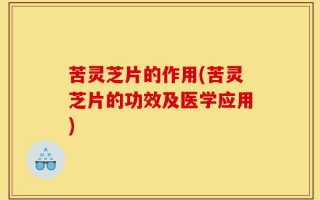 苦灵芝片的作用(苦灵芝片的功效及医学应用)