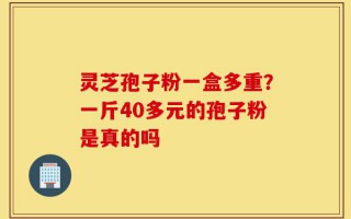 灵芝孢子粉一盒多重？一斤40多元的孢子粉是真的吗