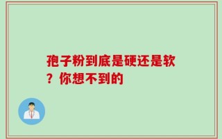 孢子粉到底是硬还是软？你想不到的