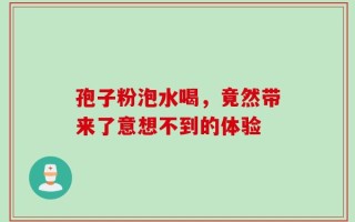 孢子粉泡水喝，竟然带来了意想不到的体验