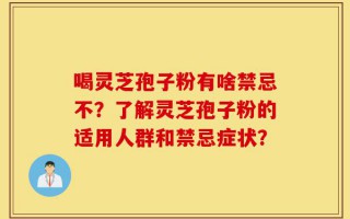 喝灵芝孢子粉有啥禁忌不？了解灵芝孢子粉的适用人群和禁忌症状？
