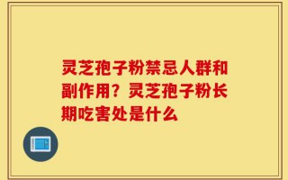灵芝孢子粉禁忌人群和副作用？灵芝孢子粉长期吃害处是什么