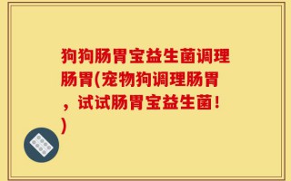 狗狗肠胃宝益生菌调理肠胃(宠物狗调理肠胃，试试肠胃宝益生菌！)