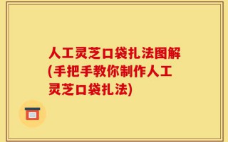 人工灵芝口袋扎法图解(手把手教你制作人工灵芝口袋扎法)