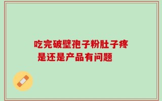 吃完破壁孢子粉肚子疼 是还是产品有问题